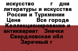 1.1) искусство : 1984 г - дни литературы и искусства России и Туркмении › Цена ­ 89 - Все города Коллекционирование и антиквариат » Значки   . Свердловская обл.,Заречный г.